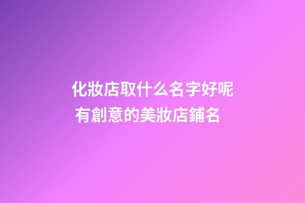 化妝店取什么名字好呢 有創意的美妝店鋪名-第1張-店鋪起名-玄機派